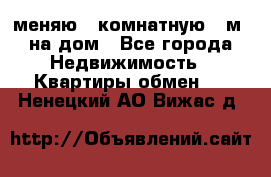 меняю 2-комнатную 54м2 на дом - Все города Недвижимость » Квартиры обмен   . Ненецкий АО,Вижас д.